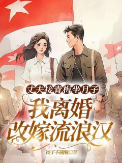 丈夫接青梅坐月子，我离婚改嫁流浪汉